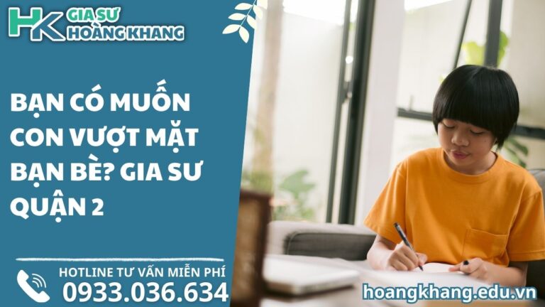 Bạn Có Muốn Con Vượt Mặt Bạn Bè_ Gia Sư Quận 2 HoangKhang.edu.vn Cam Kết