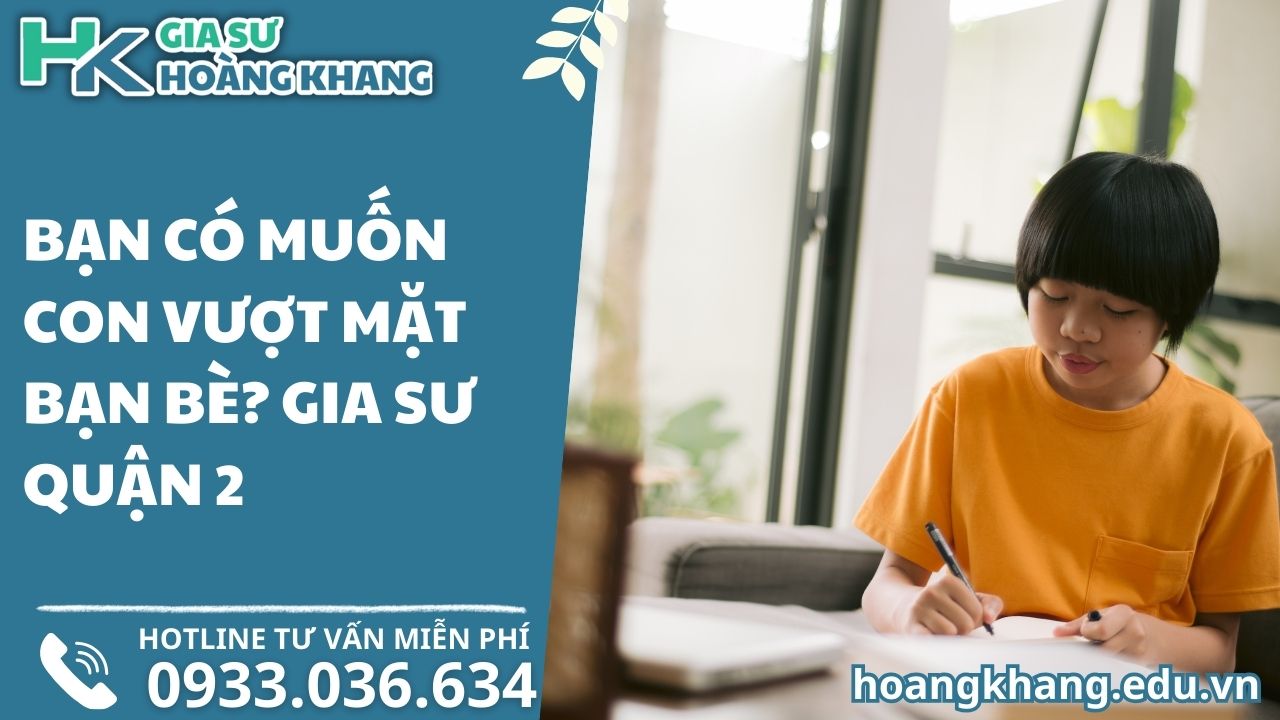 Bạn Có Muốn Con Vượt Mặt Bạn Bè_ Gia Sư Quận 2 HoangKhang.edu.vn Cam Kết