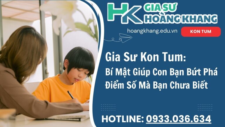 Con Học Hoài Không Tiến Bộ? Gia Sư Kon Tum Hoàng Khang Cải Thiện Chỉ Sau 4 Tháng
