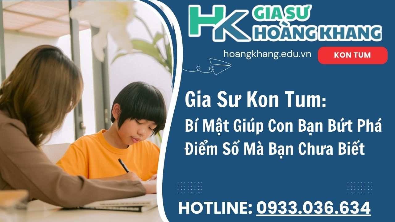 Con Học Hoài Không Tiến Bộ? Gia Sư Kon Tum Hoàng Khang Cải Thiện Chỉ Sau 4 Tháng