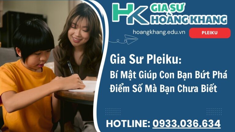 Gia Sư Hoàng Khang Pleiku- Dạy Kèm Tại Nhà 1 Kèm 1