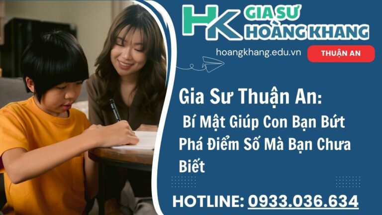 Gia Sư Thuận An Bí Mật Giúp Con Bạn Bứt Phá Điểm Số Mà Bạn Chưa Biết 